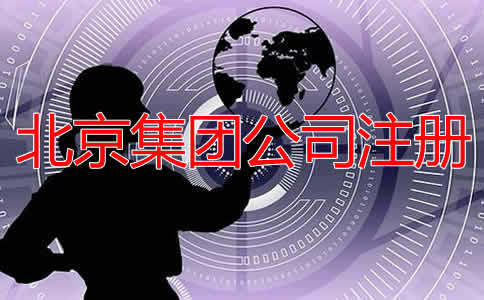 北京集团公司成立条件及注册流程